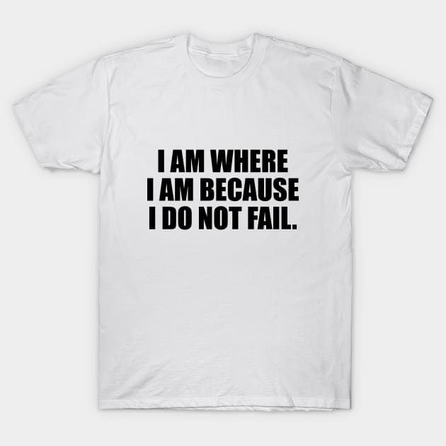 I am where I am because I do not fail T-Shirt by DinaShalash